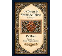 Le Divân de Shams de Tabriz: En français : Par Rumi : Traduit par Hojat Naghshejahan