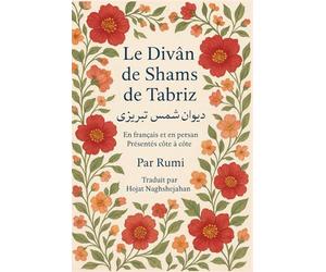 Le Divân de Shams de Tabriz: Par Rumi : En français et en persan Présentés côte à côte : Traduit par Hojat Naghshejahan