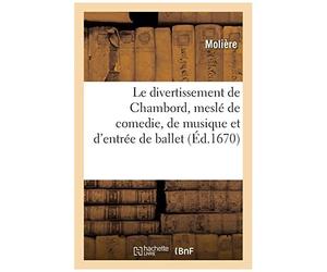 Le Divertissement De Chambord, Meslé De Comedie, De Musique Et D'entrée De Ballet