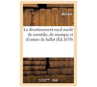 Le Divertissement Royal Meslé De Comédie, De Musique Et D'entrée De Ballet