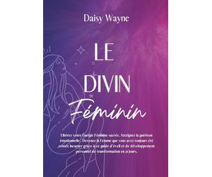 LE DIVIN FÉMININ : Libérez votre Énergie Féminine sacrée. Atteignez la guérison émotionnelle . Devenez la Femme que vous avez toujours été censée ... personnel de transformation en 21 jours.