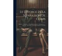 Le Divorce Et La Séparation De Corps: Histoire - Législation - Débats Parlementaires - Jurisprudence - Doctrine - Procédure - Droit International - Fo