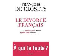 Le Divorce français ...les élites contre le peuple, le peuple contre les élites... - François De Closets - Fayard - broché - Essai
