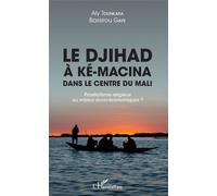 Le Djihad À Ké-Macina Dans Le Centre Du Mali - Prosélytisme Religieux Ou Enjeux Socio-Économiques ?