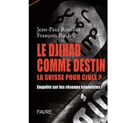 Le Djihad comme destin la suisse pour cible ? Enquête sur les réseaux islamistes