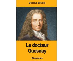 Le docteur Quesnay: Chirurgien, Médecin de Mme de Pompadour et de Louis XV, Physiocrate