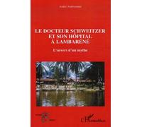 Le docteur Schweitzer et son hôpital à Lambaréné: L'envers d'un mythe