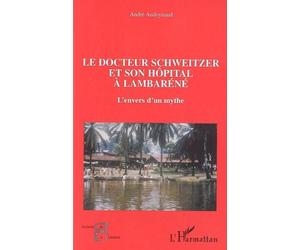 Le docteur Schweitzer et son hôpital à Lambaréné L'envers d'un mythe - André Audoynaud - L'harmattan - broché - Essai