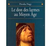 Le Don des larmes au Moyen Âge Piroska Nagy (Auteur), Alain Boureau (Préface)
