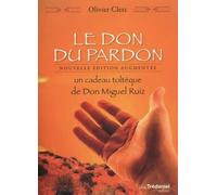 Le Don du pardon - Un cadeau toltèque de Don Miguel Ruiz Un cadeau Toltèque de Don Miguel Ruiz - Olivier Clerc - Tredaniel La Maisnie - broché - Guide