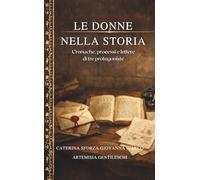 LE DONNE NELLA STORIA: Cronache, processi e lettere di tre protagoniste CATERINA SFORZA GIOVANNA D'ARCO ARTEMISIA GENTIELESCHI