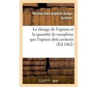 Le dosage de l'opium et la quantité de morphine que l'opium doit contenir - Nicolas-Jean-Baptiste-Gaston Guibourt - Hachette Bnf - broché - Livre