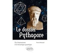 Le dossier Pythagore. Du chamanisme à la mécanique quantique