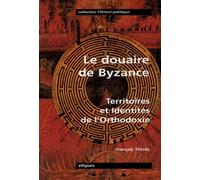 Le Douaire de Byzance - Territoires et Identités de l'orthodoxie - François Thual - Ellipses - Livre