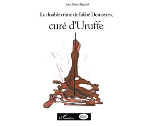 Le double crime de l'abbé Desnoyers, curé d'Uruffe - Jean-Pierre Bigeault - L'harmattan - broché - Essai