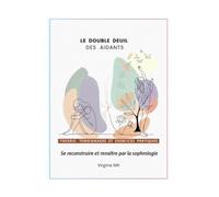 LE DOUBLE DEUIL DES AIDANTS: Se reconstruire et renaître par la sophrologie