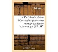 Le Dr Crève-la-Vue ou l'Oculiste blasphémateur Reignier-H (Auteur)