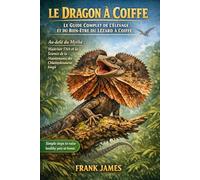 LE DRAGON À COIFFE : LE GUIDE COMPLET DE L'ÉLEVAGE ET DU BIEN-ÊTRE DU LÉZARD À COIFFE: Au-delà du Mythe : Maîtriser l'Art et la Science de la Maintenance des Chlamydosaurus kingii