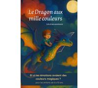 Le Dragon aux mille couleurs: Et si tes émotions avaient des couleurs magiques ?