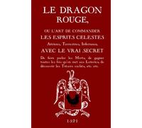 Le Dragon Rouge: Le Grand Grimoire - Ou l'Art de commander les Esprits Célestes, Aériens, Terrestres, Infernaux