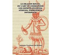 LE DRAGON ROUGE: OU L’ART DE COMMANDER LES ESPRITS CELESTES, AERIENS, TERRESTRES, INFERNAUX