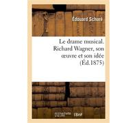 Le drame musical. Richard Wagner, son oeuvre et son idée - Edouard Schuré - Hachette Bnf - broché - Livre