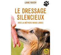 LE DRESSAGE SILENCIEUX: AVEC LA METHODE MAINS LIBRES