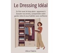 Le Dressing Idéal: En finir avec le trop-plein : apprenez à écouter vos envies, comprendre votre garde-robe et vous habiller avec confiance