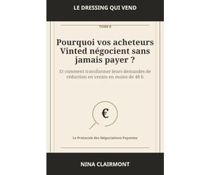 Le Dressing qui Vend Tome 8 : Pourquoi vos acheteurs Vinted négocient sans jamais payer: Comment transformer leurs demandes de réduction en ventes en moins de 48 h