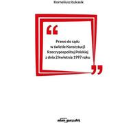 Le droit à la justice à la lumière de la Constitution de la République de Pologne du 2 avril 1997 - Korneliusz Łukasik (Literatur, Politik, Politologie auf Polnisch)