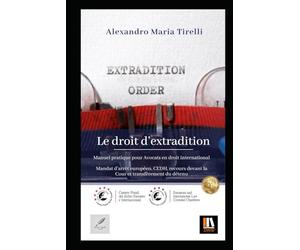 Le droit d’Extradition: Manuel pratique pour Avocats en droit international Mandat d’Arrêt Européen, CEDH, recours devant la Cour et Transfert de détenu