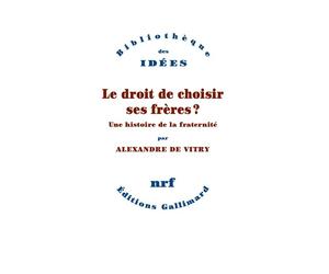 Le droit de choisir ses frères ? Une histoire de la fraternité - Alexandre de Vitry - Gallimard - broché - Essai