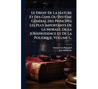 Le Droit De La Nature Et Des Gens Ou Système GÃ(c)nÃ(c)ral Des Principes Les Plus Importants De La Morale, De La Jurisprudence Et De La Politique, Volume 1...