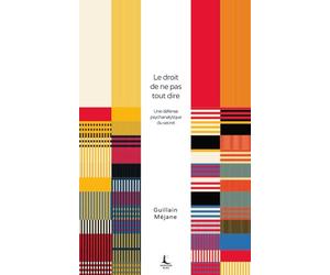 Le droit de ne pas tout dire: Une défense psychanalytique du secret