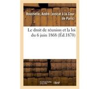 Le droit de réunion et la loi du 6 juin 1868 André Rousselle (Auteur)