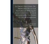 Le Droit Des Gens, Ou, Principes De La Loi Naturelle Appliqués À La Conduite Et Aux Affaires Des Nations Et Des Souverains