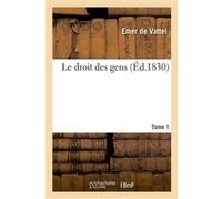 Le droit des gens. Tome 1 Emer de Vattel (Auteur), James Mackintosh (Auteur), Paul Royer-Collard (Auteur)