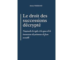 Le droit des successions décrypté: Comprendre les règles et les enjeux de la transmission du patrimoine de façon accessible