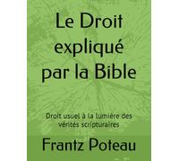 Le Droit expliqué par la Bible: Droit usuel à la lumière des vérités scripturaires
