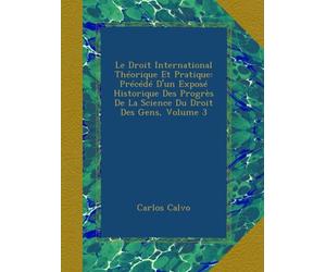 Le Droit International Théorique Et Pratique: Précédé D'un Exposé Historique Des Progrès De La Science Du Droit Des Gens, Volume 3