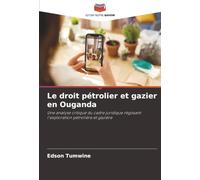 Le droit pétrolier et gazier en Ouganda: Une analyse critique du cadre juridique régissant l'exploration pétrolière et gazière
