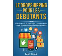 Le dropshipping pour les débutants: Comment vivre de sa boutique E-commerce sans stock, sans investissement et sans expérience.