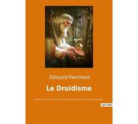 Le Druidisme - Exposé De La Doctrine, De La Morale, Et Du Culte Des Druides, Au Temps Des Anciens Gaulois