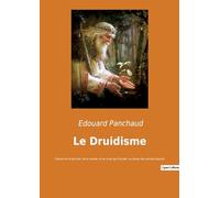 Le Druidisme: Exposé de la doctrine, de la morale, et du culte des Druides, au temps des anciens Gaulois