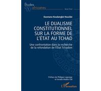 Le Dualisme Constitutionnel Sur La Forme De L'etat Au Tchad - Une Confrontation Dans La Recherche De La Refondation De L'etat Tchadien