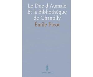 Le Duc d'Aumale Et la Bibliothèque de Chantilly: Histoire d'une collection, des manuscrits et des reliures qui ont fait Chantilly