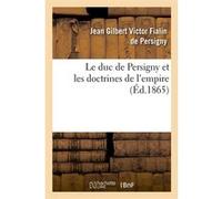 Le duc de Persigny et les doctrines de l'empire (Éd.1865) Jean Gilbert Victor Fialin Persigny (Auteur)