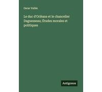 Le duc d'Orléans et le chancelier Daguesseau; Études morales et politiques