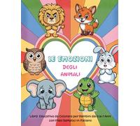 Le Emozioni degli Animali - Libro da Colorare Educativo per Bambini dai 3 ai 7 Anni con Frasi semplici in Italiano: Scopri la gioia, la tristezza, la ... insieme agli animali più dolci del mondo!