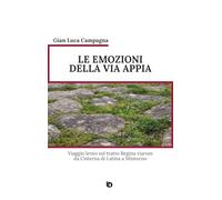 Le emozioni della Via Appia. Viaggio lento sul tratto Regina viarum da Cisterna di Latina a Minturno. Nuova ediz.